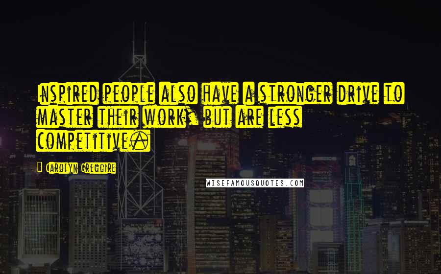 Carolyn Gregoire Quotes: Inspired people also have a stronger drive to master their work, but are less competitive.