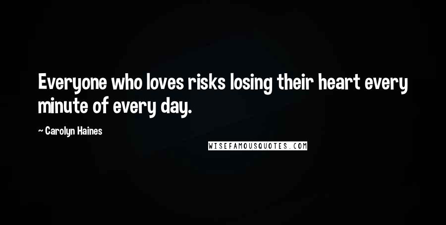 Carolyn Haines Quotes: Everyone who loves risks losing their heart every minute of every day.