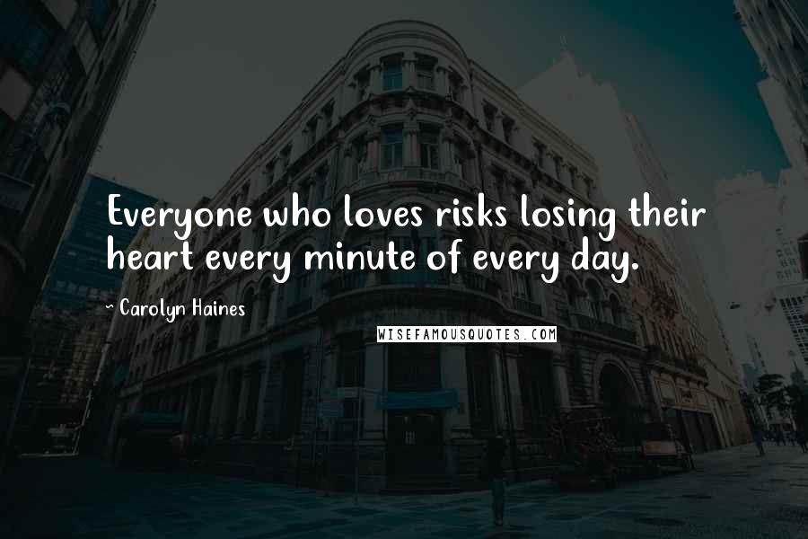 Carolyn Haines Quotes: Everyone who loves risks losing their heart every minute of every day.