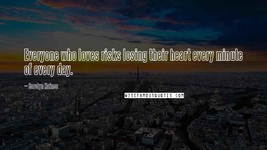 Carolyn Haines Quotes: Everyone who loves risks losing their heart every minute of every day.