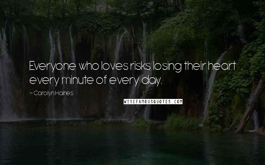 Carolyn Haines Quotes: Everyone who loves risks losing their heart every minute of every day.
