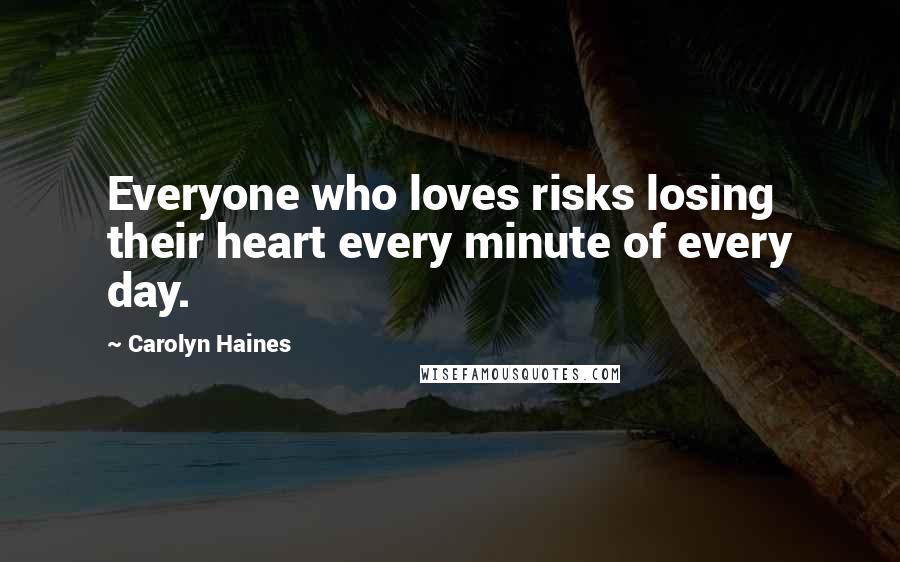 Carolyn Haines Quotes: Everyone who loves risks losing their heart every minute of every day.