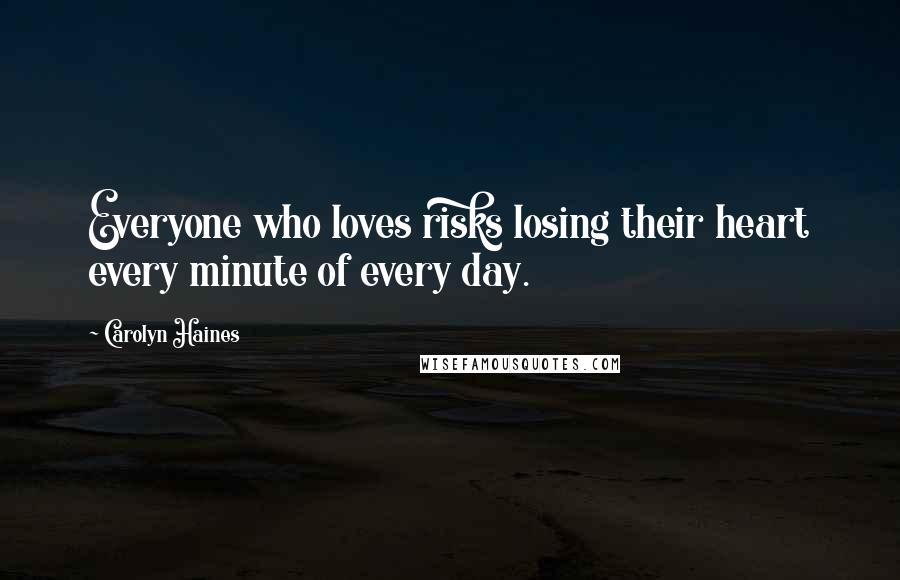 Carolyn Haines Quotes: Everyone who loves risks losing their heart every minute of every day.