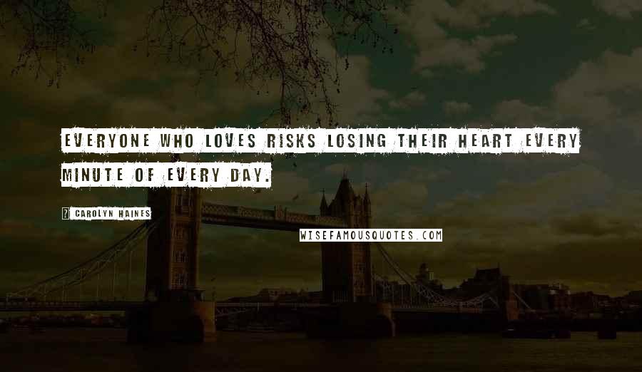 Carolyn Haines Quotes: Everyone who loves risks losing their heart every minute of every day.