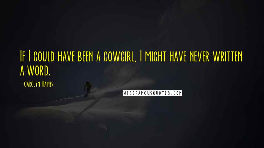 Carolyn Haines Quotes: If I could have been a cowgirl, I might have never written a word.