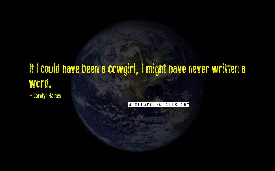 Carolyn Haines Quotes: If I could have been a cowgirl, I might have never written a word.