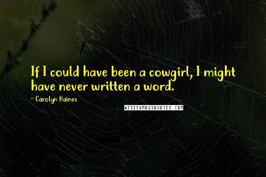 Carolyn Haines Quotes: If I could have been a cowgirl, I might have never written a word.