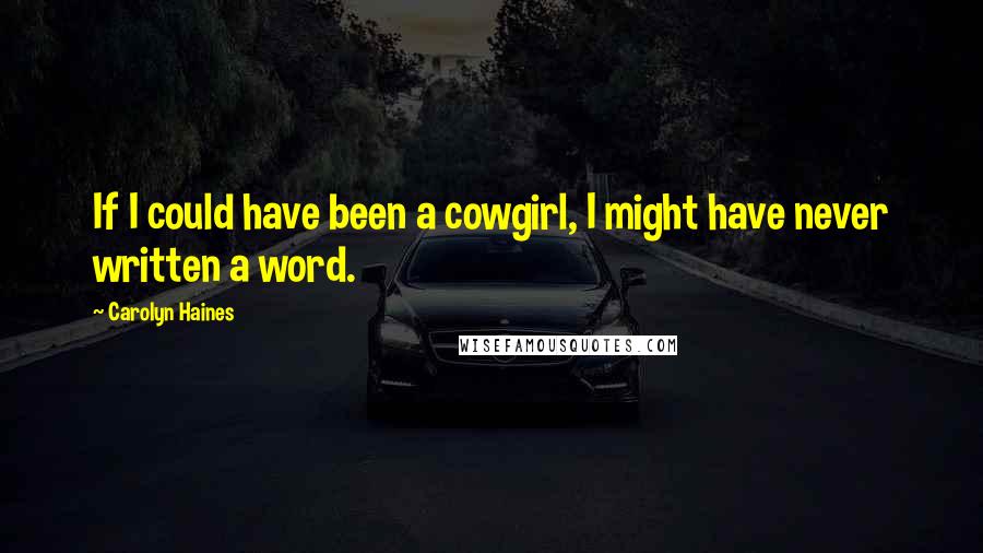 Carolyn Haines Quotes: If I could have been a cowgirl, I might have never written a word.