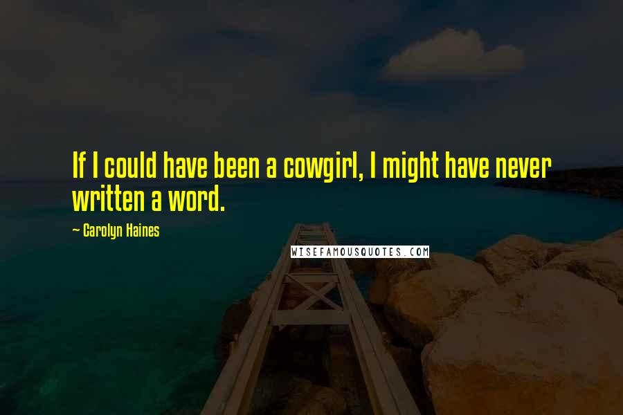 Carolyn Haines Quotes: If I could have been a cowgirl, I might have never written a word.