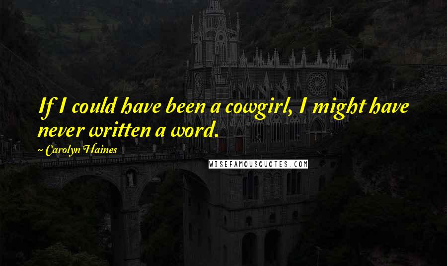 Carolyn Haines Quotes: If I could have been a cowgirl, I might have never written a word.