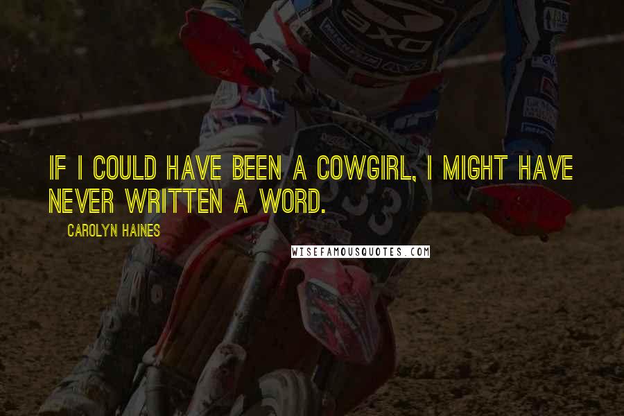 Carolyn Haines Quotes: If I could have been a cowgirl, I might have never written a word.