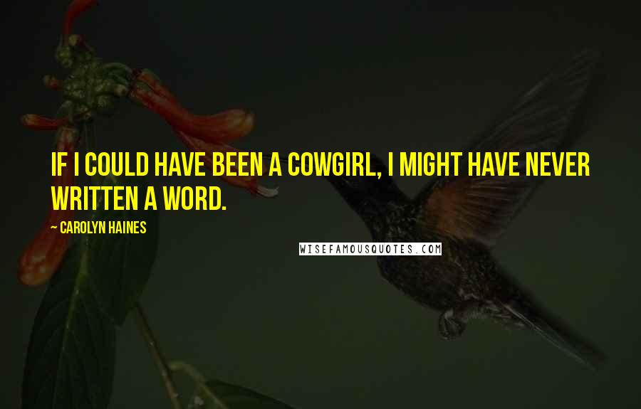 Carolyn Haines Quotes: If I could have been a cowgirl, I might have never written a word.