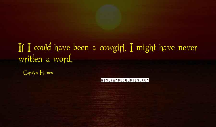 Carolyn Haines Quotes: If I could have been a cowgirl, I might have never written a word.