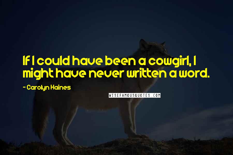 Carolyn Haines Quotes: If I could have been a cowgirl, I might have never written a word.