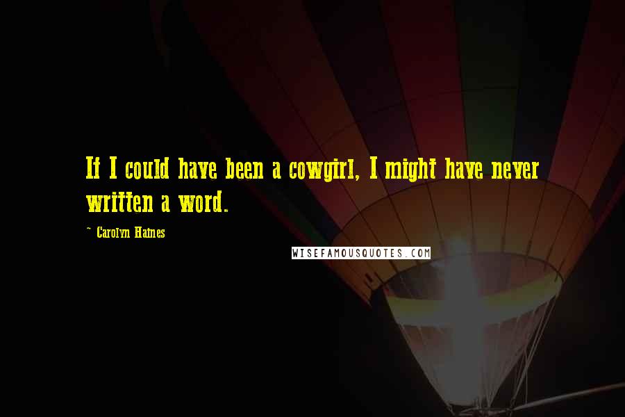 Carolyn Haines Quotes: If I could have been a cowgirl, I might have never written a word.