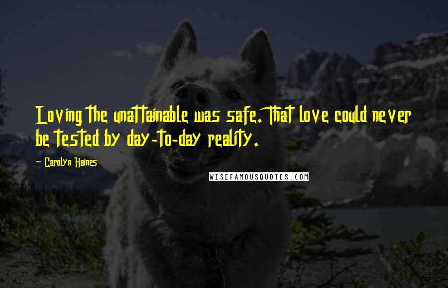 Carolyn Haines Quotes: Loving the unattainable was safe. That love could never be tested by day-to-day reality.