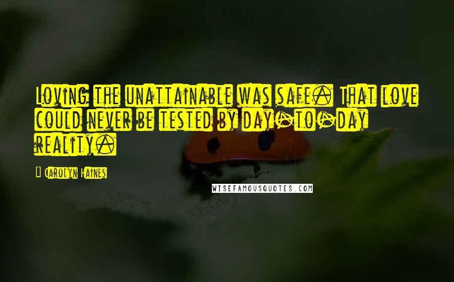 Carolyn Haines Quotes: Loving the unattainable was safe. That love could never be tested by day-to-day reality.