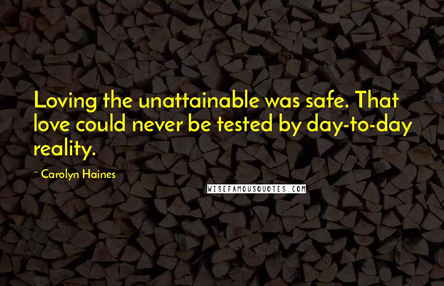 Carolyn Haines Quotes: Loving the unattainable was safe. That love could never be tested by day-to-day reality.