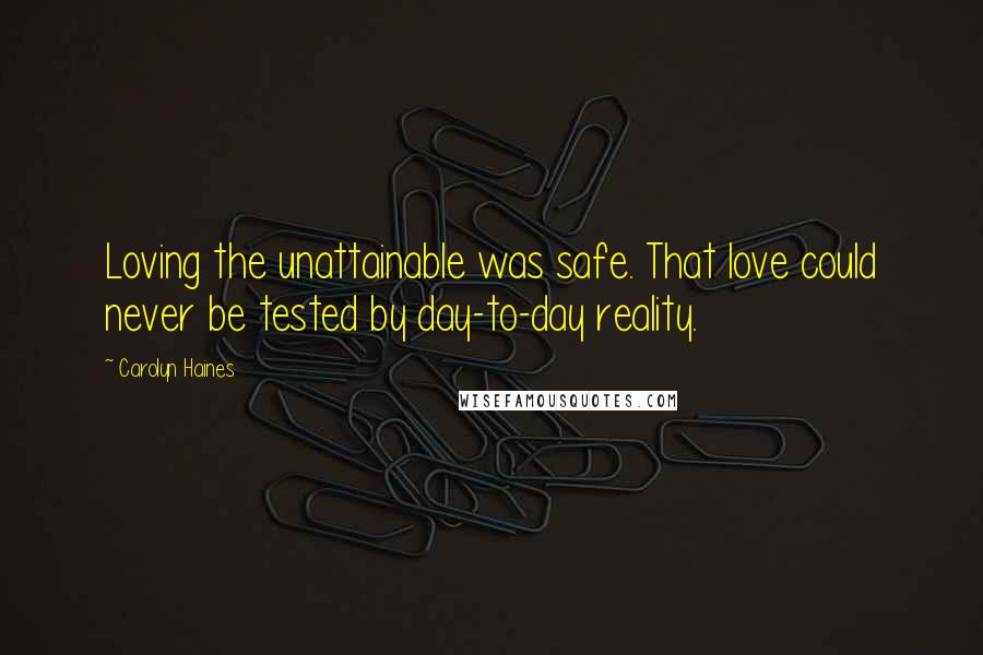 Carolyn Haines Quotes: Loving the unattainable was safe. That love could never be tested by day-to-day reality.