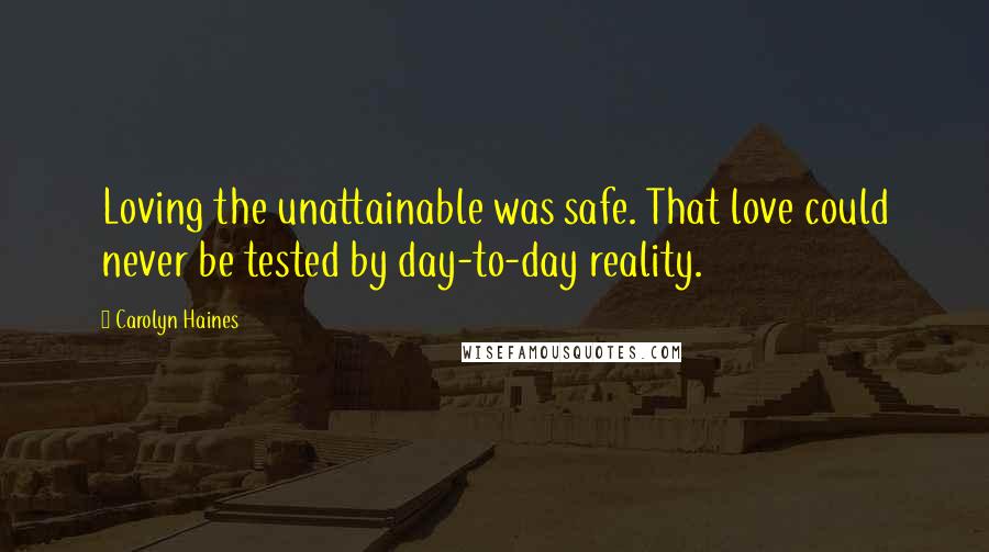 Carolyn Haines Quotes: Loving the unattainable was safe. That love could never be tested by day-to-day reality.