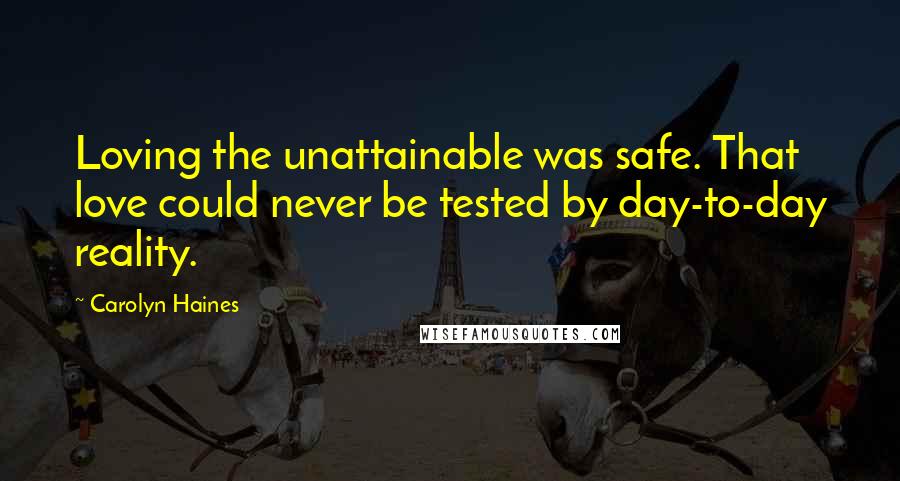 Carolyn Haines Quotes: Loving the unattainable was safe. That love could never be tested by day-to-day reality.