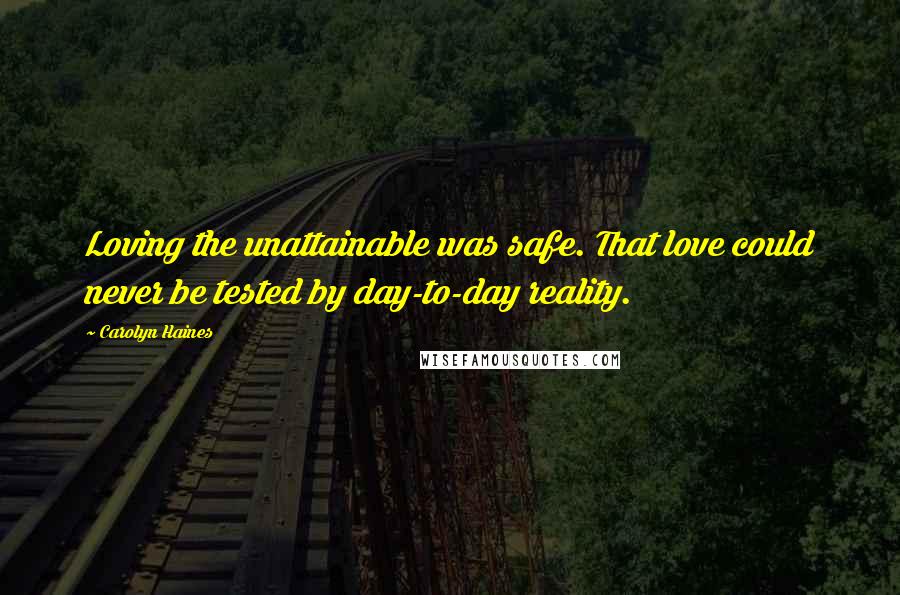 Carolyn Haines Quotes: Loving the unattainable was safe. That love could never be tested by day-to-day reality.