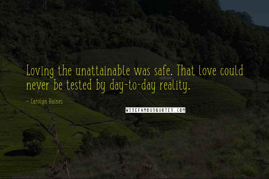 Carolyn Haines Quotes: Loving the unattainable was safe. That love could never be tested by day-to-day reality.