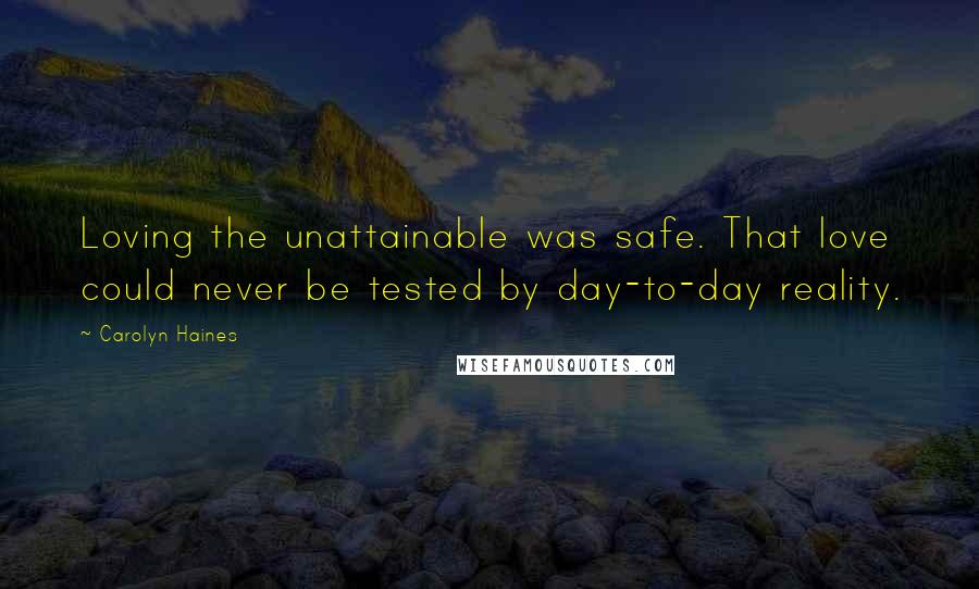 Carolyn Haines Quotes: Loving the unattainable was safe. That love could never be tested by day-to-day reality.