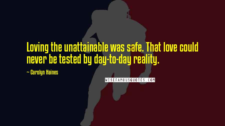 Carolyn Haines Quotes: Loving the unattainable was safe. That love could never be tested by day-to-day reality.