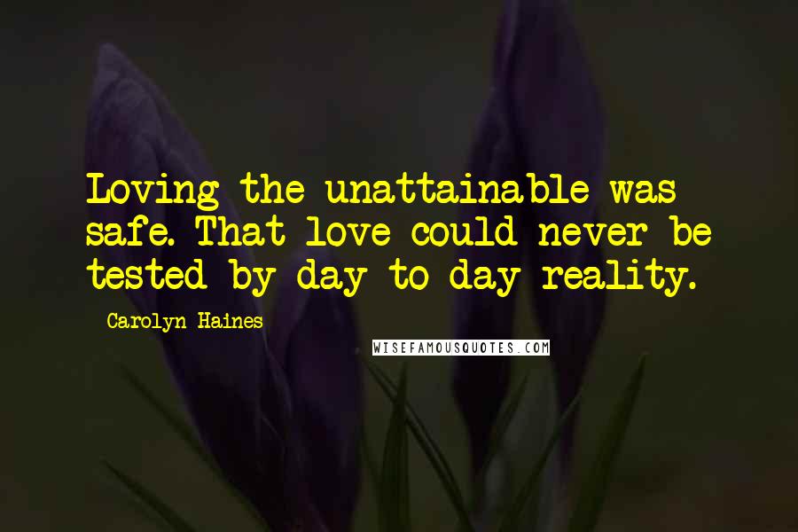 Carolyn Haines Quotes: Loving the unattainable was safe. That love could never be tested by day-to-day reality.