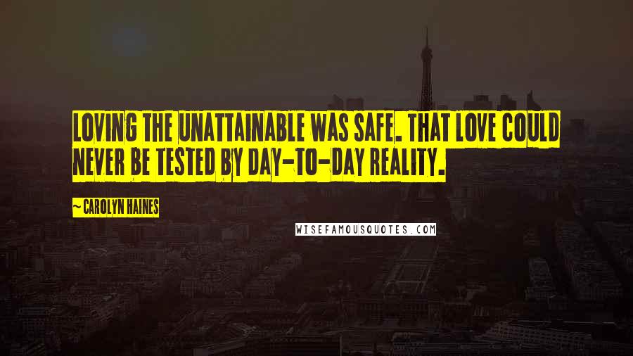 Carolyn Haines Quotes: Loving the unattainable was safe. That love could never be tested by day-to-day reality.