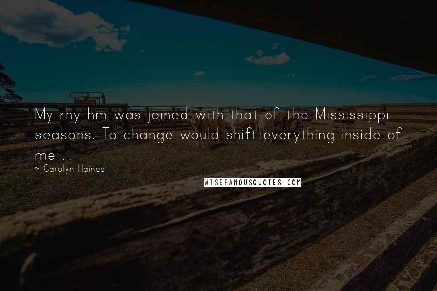 Carolyn Haines Quotes: My rhythm was joined with that of the Mississippi seasons. To change would shift everything inside of me ...