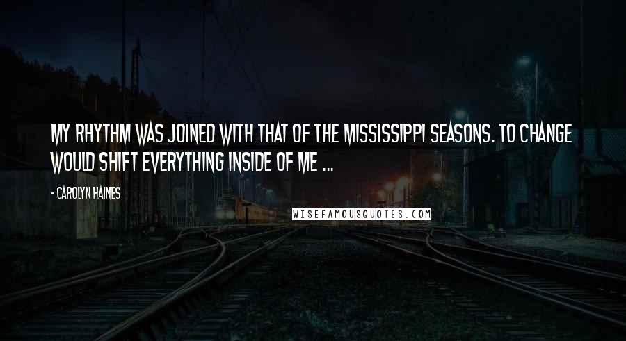 Carolyn Haines Quotes: My rhythm was joined with that of the Mississippi seasons. To change would shift everything inside of me ...