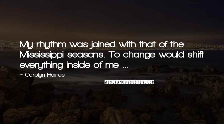 Carolyn Haines Quotes: My rhythm was joined with that of the Mississippi seasons. To change would shift everything inside of me ...