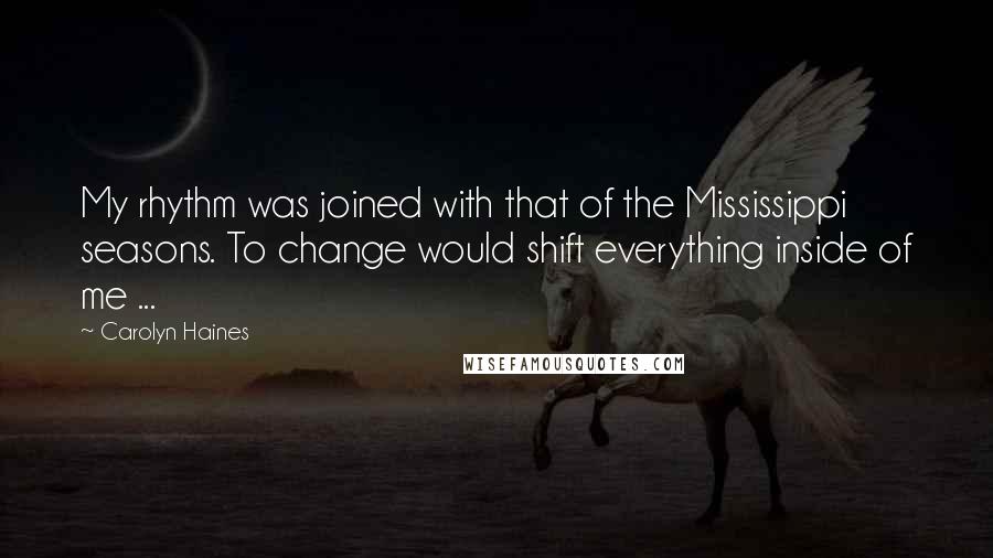 Carolyn Haines Quotes: My rhythm was joined with that of the Mississippi seasons. To change would shift everything inside of me ...