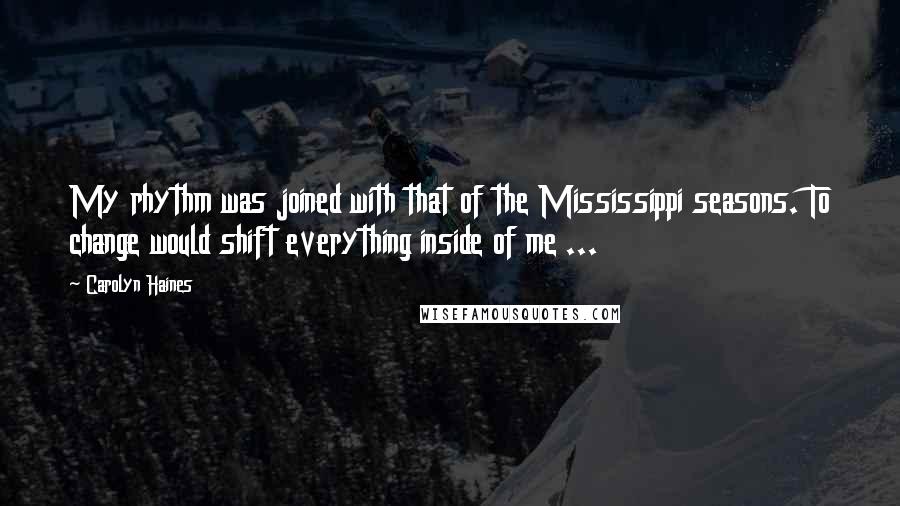 Carolyn Haines Quotes: My rhythm was joined with that of the Mississippi seasons. To change would shift everything inside of me ...