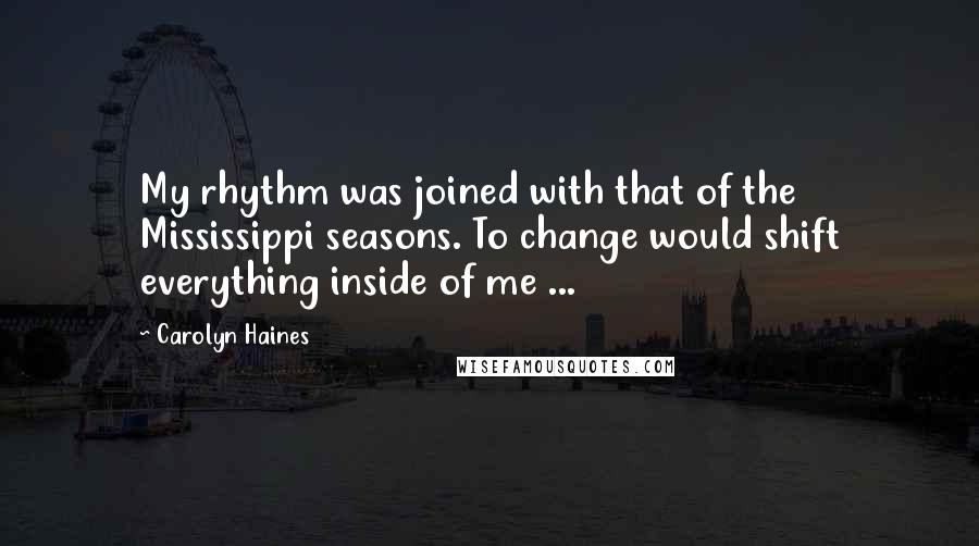 Carolyn Haines Quotes: My rhythm was joined with that of the Mississippi seasons. To change would shift everything inside of me ...
