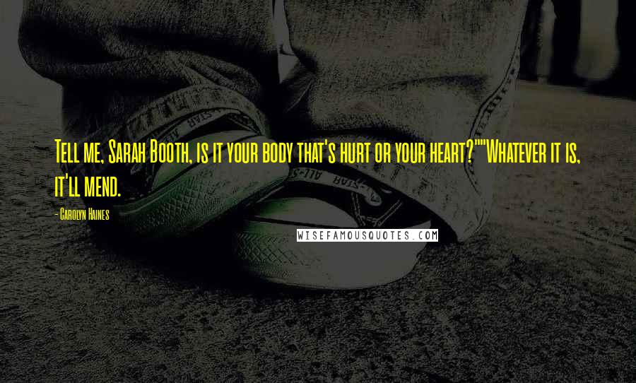 Carolyn Haines Quotes: Tell me, Sarah Booth, is it your body that's hurt or your heart?""Whatever it is, it'll mend.
