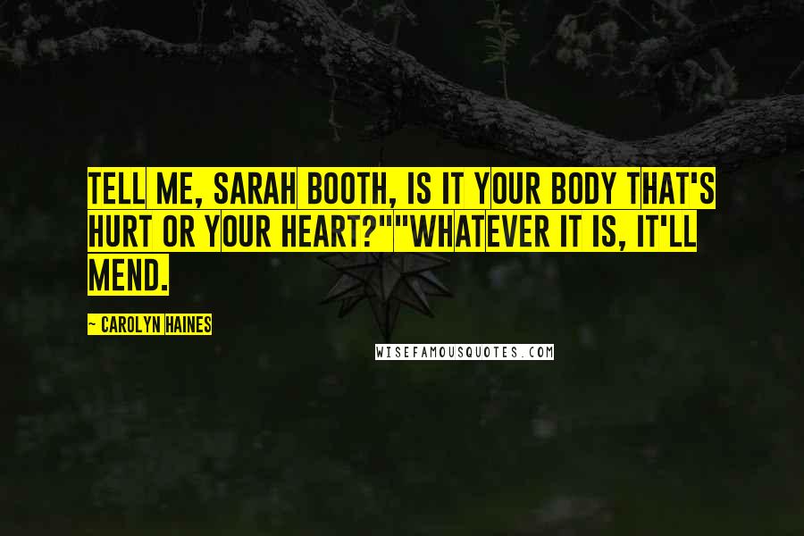Carolyn Haines Quotes: Tell me, Sarah Booth, is it your body that's hurt or your heart?""Whatever it is, it'll mend.