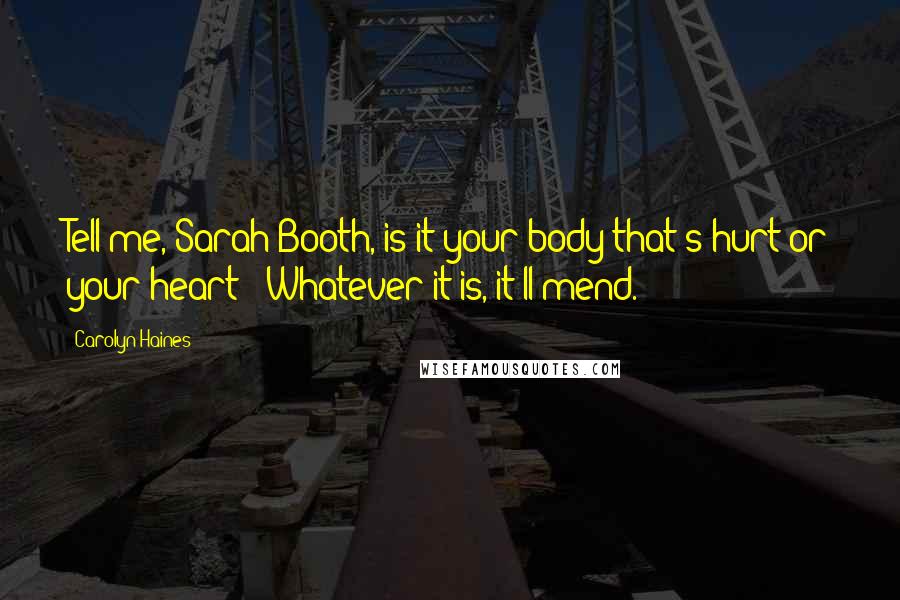 Carolyn Haines Quotes: Tell me, Sarah Booth, is it your body that's hurt or your heart?""Whatever it is, it'll mend.