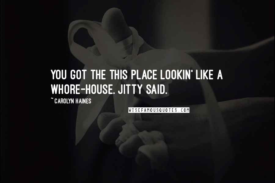 Carolyn Haines Quotes: You got the this place lookin' like a whore-house. Jitty said.