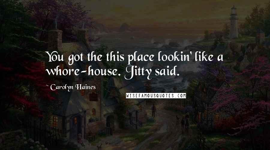 Carolyn Haines Quotes: You got the this place lookin' like a whore-house. Jitty said.