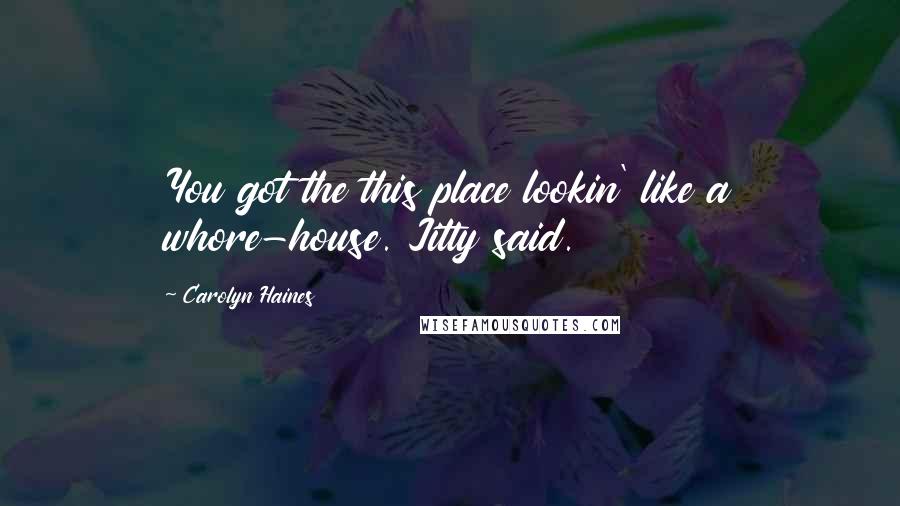 Carolyn Haines Quotes: You got the this place lookin' like a whore-house. Jitty said.
