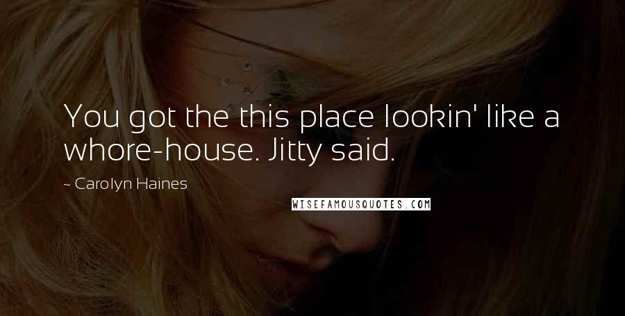 Carolyn Haines Quotes: You got the this place lookin' like a whore-house. Jitty said.