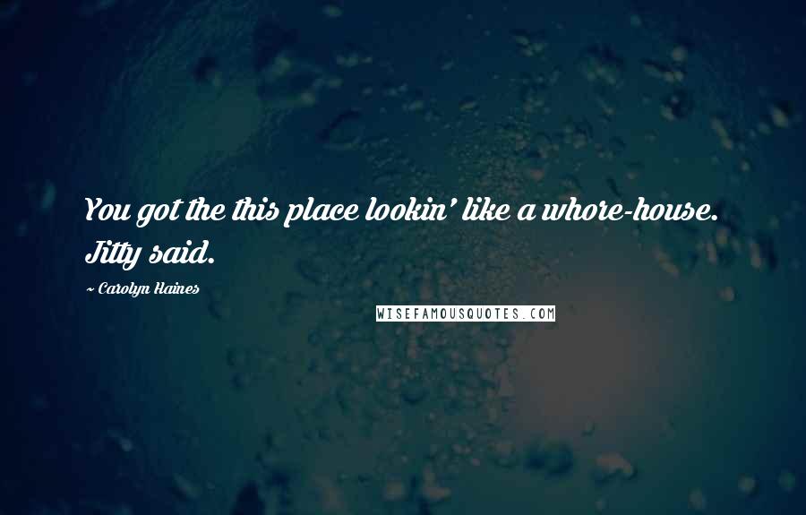 Carolyn Haines Quotes: You got the this place lookin' like a whore-house. Jitty said.