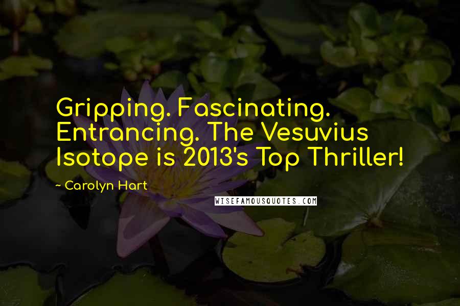 Carolyn Hart Quotes: Gripping. Fascinating. Entrancing. The Vesuvius Isotope is 2013's Top Thriller!