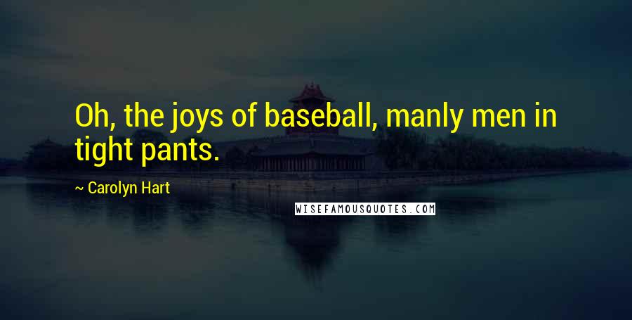 Carolyn Hart Quotes: Oh, the joys of baseball, manly men in tight pants.