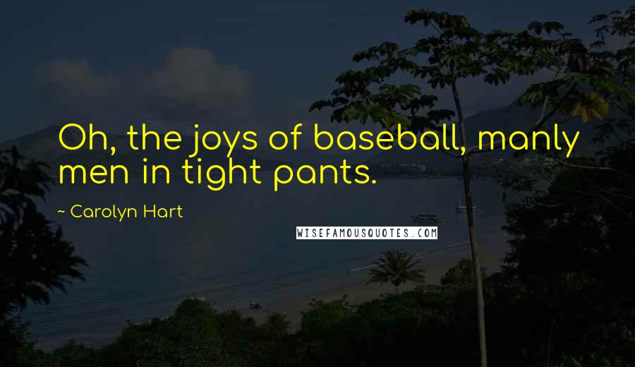 Carolyn Hart Quotes: Oh, the joys of baseball, manly men in tight pants.