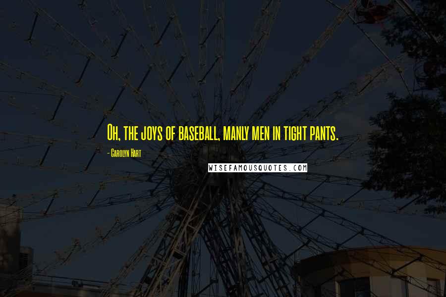 Carolyn Hart Quotes: Oh, the joys of baseball, manly men in tight pants.