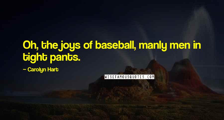 Carolyn Hart Quotes: Oh, the joys of baseball, manly men in tight pants.